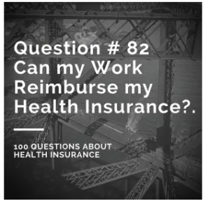 Question #82 Can my work reimburse my Health Insurance?