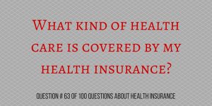 Question # 63 What kind of health care is covered by my health insurance?
