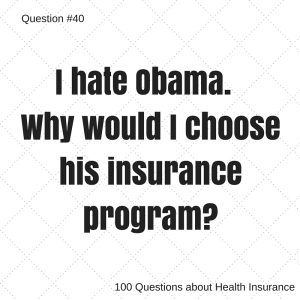 Question # 40 I hate Obama, why would I choose his health insurance program?